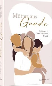 Mütter aus Gnade - Verändert in eine Frau nach Titus 2